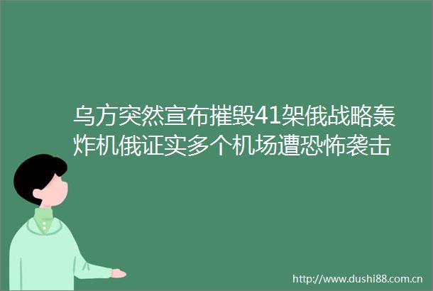 乌方突然宣布摧毁41架俄战略轰炸机俄证实多个机场遭恐怖袭击