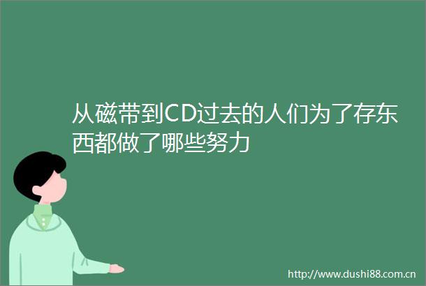 从磁带到CD过去的人们为了存东西都做了哪些努力