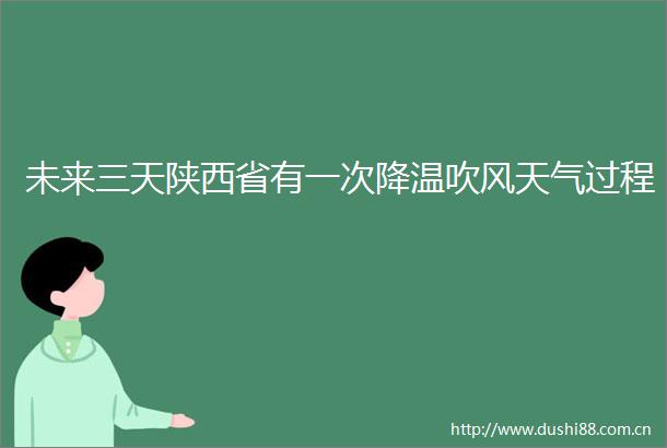 未来三天陕西省有一次降温吹风天气过程