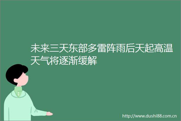未来三天东部多雷阵雨后天起高温天气将逐渐缓解