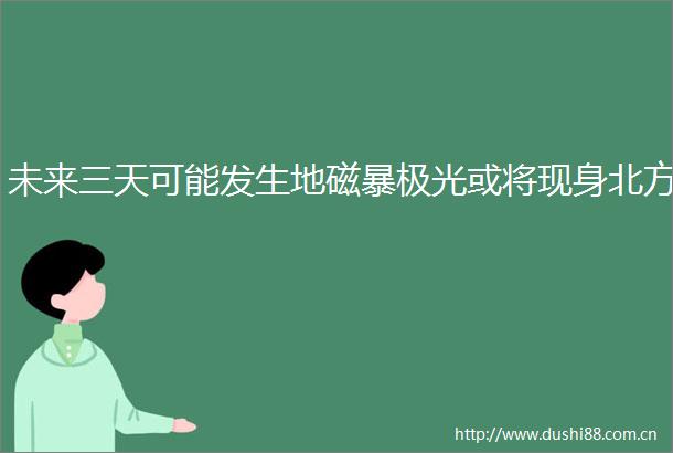 未来三天可能发生地磁暴极光或将现身北方