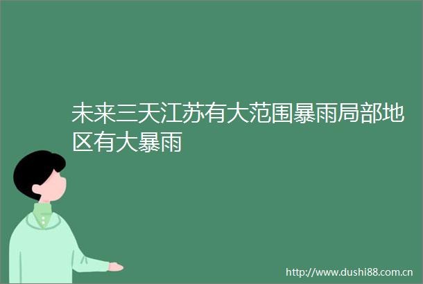 未来三天江苏有大范围暴雨局部地区有大暴雨