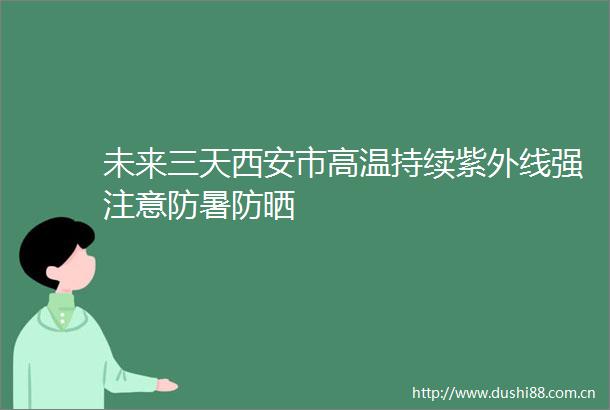 未来三天西安市高温持续紫外线强注意防暑防晒