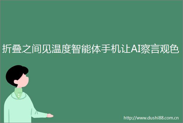 折叠之间见温度智能体手机让AI察言观色
