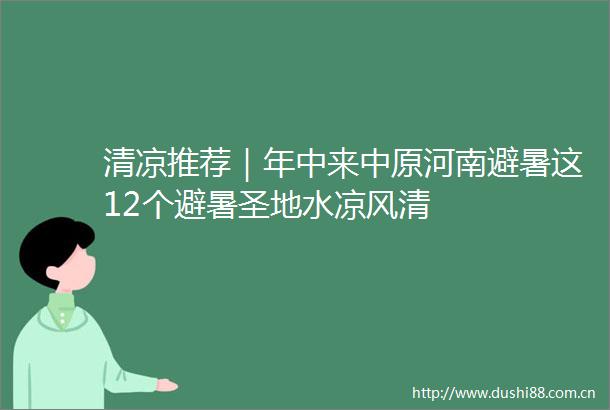 清凉推荐｜年中来中原河南避暑这12个避暑圣地水凉风清