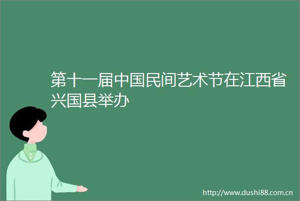 第十一届民间艺术节在江西省兴国县举办