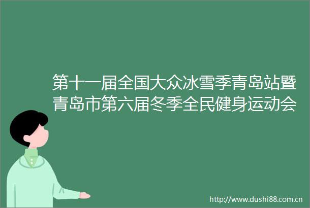 第十一届全国大众冰雪季青岛站暨青岛市第六届冬季全民健身运动会落幕