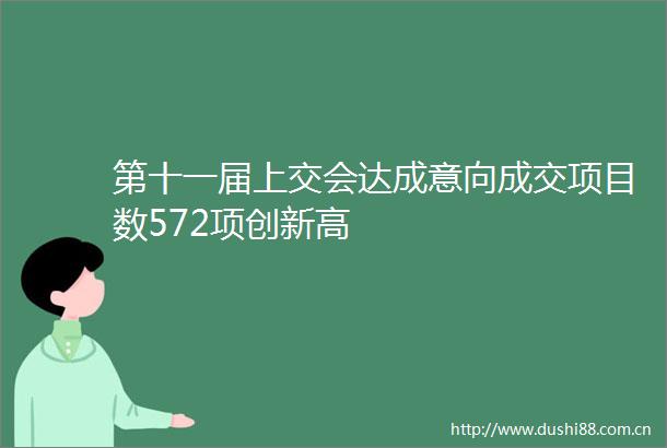 第十一届上交会达成意向成交项目数572项创新高