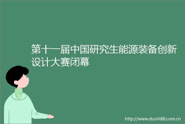 第十一届研究生能源装备创新设计大赛闭幕