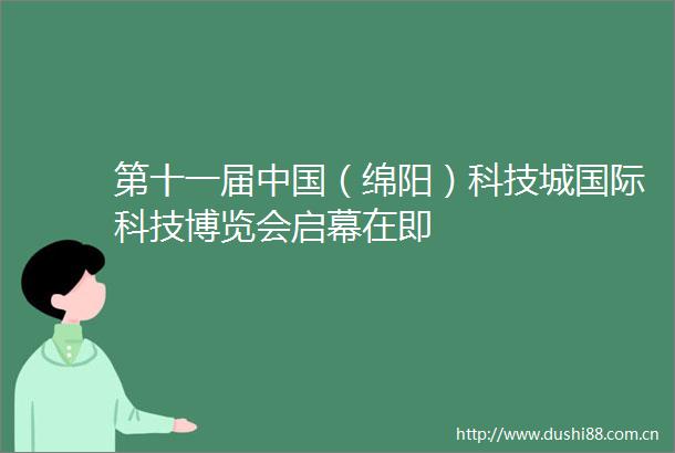 第十一届（绵阳）科技城国际科技博览会启幕在即