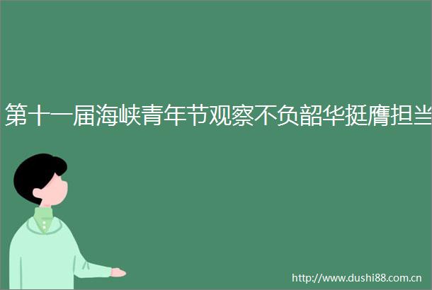 第十一届海峡青年节观察不负韶华挺膺担当