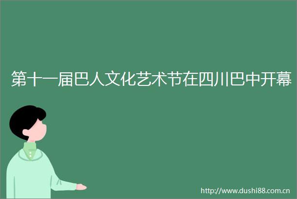 第十一届巴人文化艺术节在四川巴中开幕