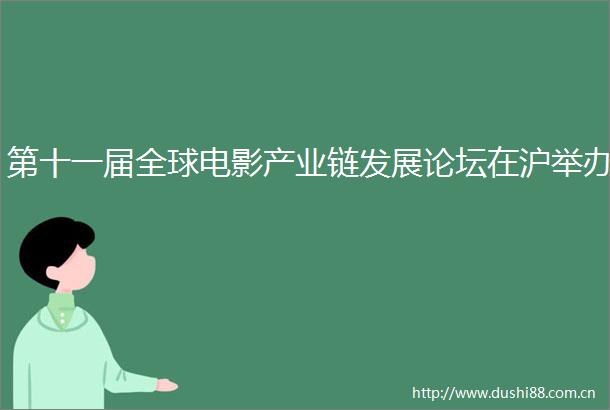 第十一届全球电影产业链发展论坛在沪举办