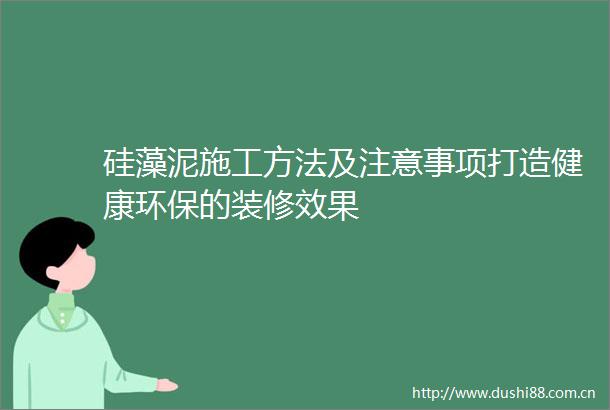 硅藻泥施工方法及注意事项打造健康环保的装修效果