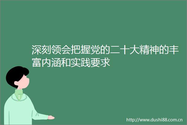 深刻领会把握党的二十大精神的丰富内涵和实践要求