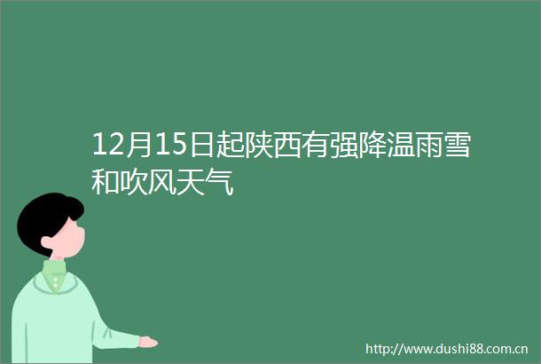 12月15日起陕西有强降温雨雪和吹风天气