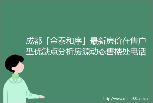 成都「金泰和序」最新房价在售户型优缺点分析房源动态售楼处电话楼盘详情项目分析