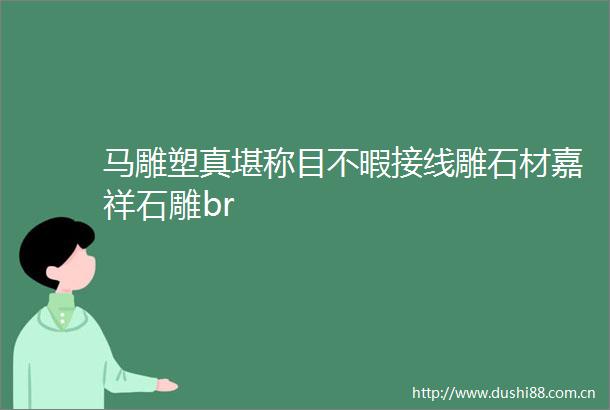 马雕塑真堪称目不暇接线雕石材嘉祥石雕br