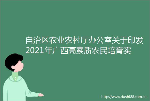 自治区农业农村厅办公室关于印发2021年广西高素质农民培育实施方案的通知桂农厅办发〔2021〕85号