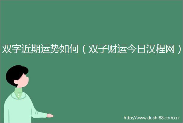 双字近期运势如何（双子财运今日汉程网）