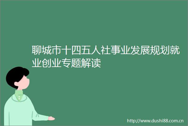 聊城市十四五人社事业发展规划就业创业专题解读