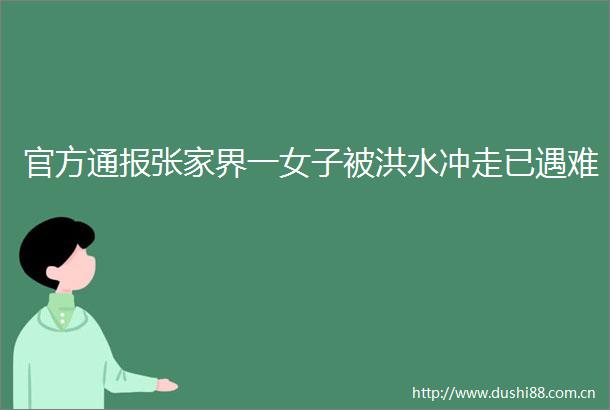 官方通报张家界一女子被洪水冲走已遇难