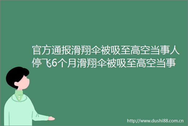 官方通报滑翔伞被吸至高空当事人停飞6个月滑翔伞被吸至高空当事人说这段时间不飞了想想还是很后怕