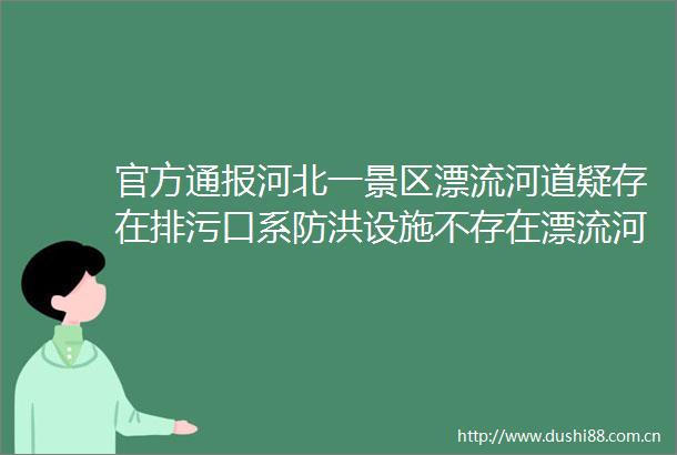 官方通报河北一景区漂流河道疑存在排污口系防洪设施不存在漂流河道被污染问题