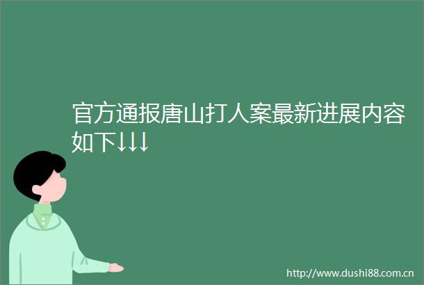 官方通报唐山案最新进展内容如下↓↓↓
