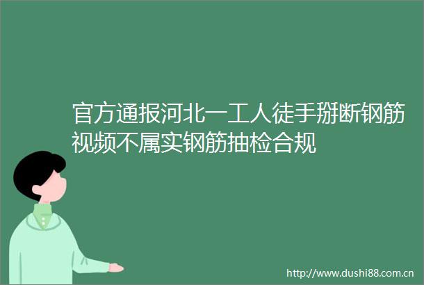 官方通报河北一工人徒手掰断钢筋视频不属实钢筋抽检合规