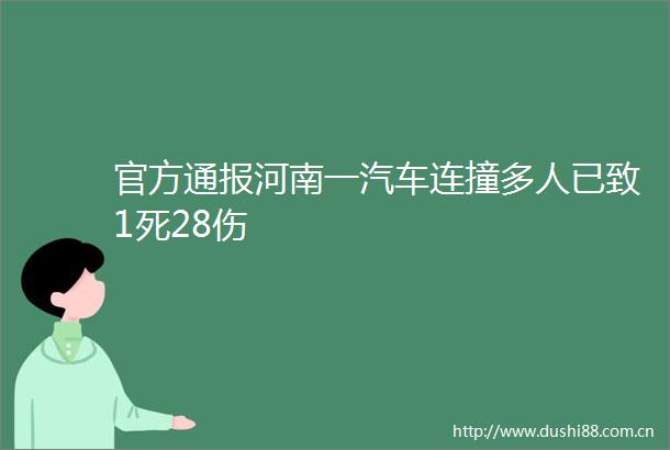 官方通报河南一汽车连撞多人已致1死28伤
