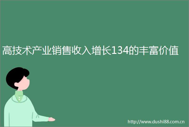 高技术产业销售收入增长134的丰富价值