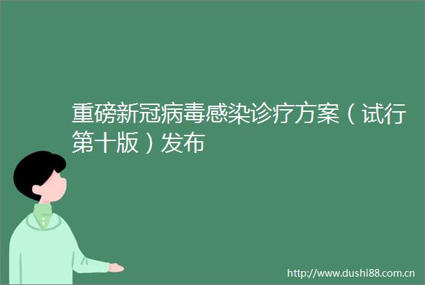 重磅新冠病毒感染诊疗方案（试行第十版）发布