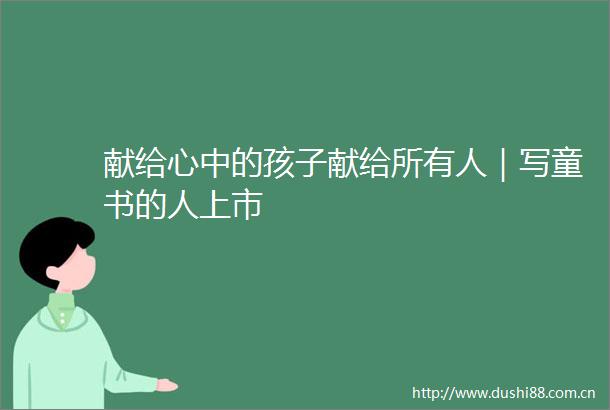 献给心中的孩子献给所有人｜写童书的人上市