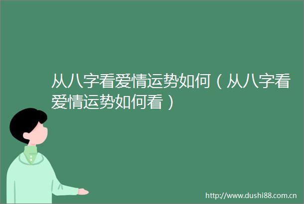 从八字看爱情运势如何（从八字看爱情运势如何看）