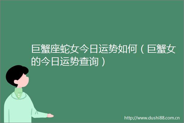 巨蟹座蛇女今日运势如何（巨蟹女的今日运势查询）