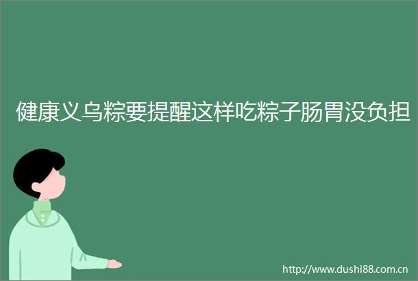 健康义乌粽要提醒这样吃粽子肠胃没负担