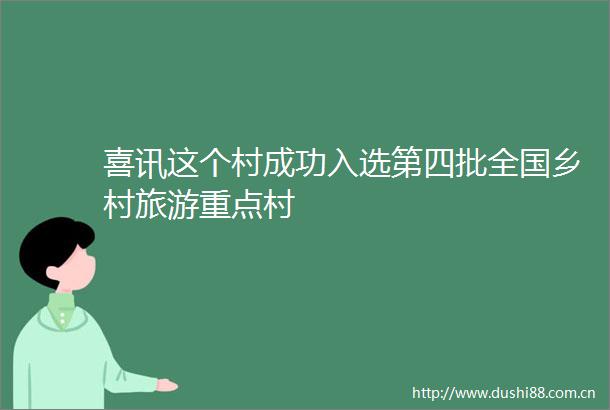 喜讯这个村成功入选第四批全国乡村旅游重点村