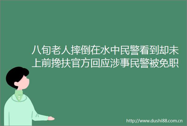 八旬老人摔倒在水中看到却未上前搀扶官方回应涉事被免职记者观察每周舆情热点一览