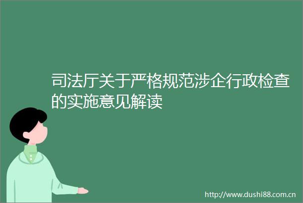 司法厅关于严格规范涉企行政检查的实施意见解读
