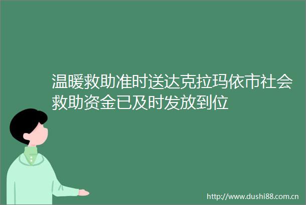 温暖救助准时送达克拉玛依市社会救助资金已及时发放到位