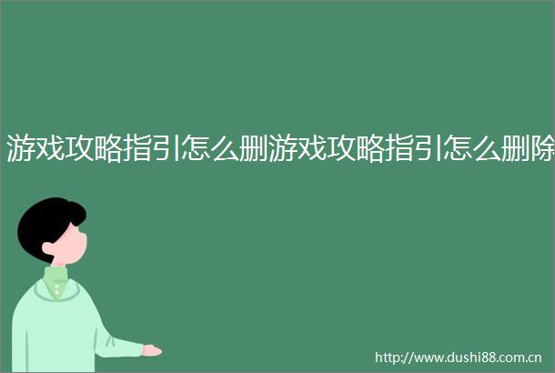 游戏攻略指引怎么删游戏攻略指引怎么删除