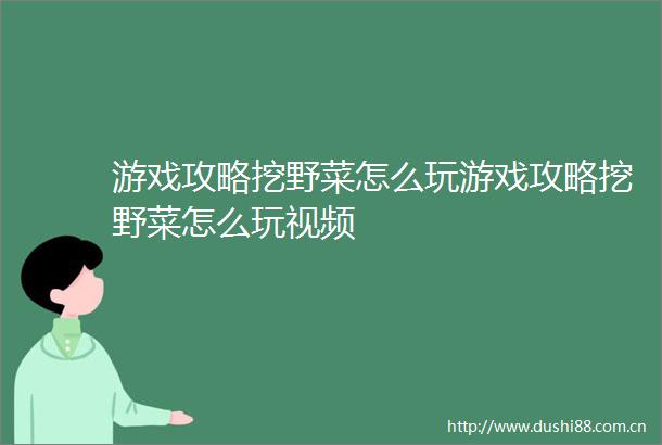 游戏攻略挖野菜怎么玩游戏攻略挖野菜怎么玩视频