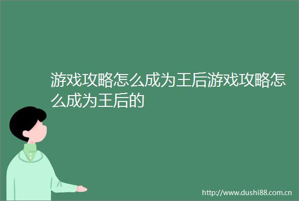 游戏攻略怎么成为王后游戏攻略怎么成为王后的