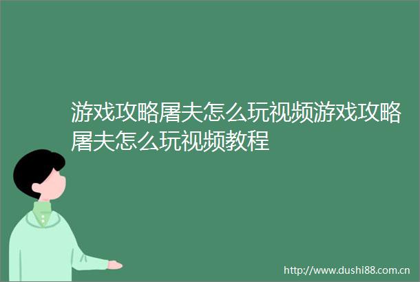 游戏攻略屠夫怎么玩视频游戏攻略屠夫怎么玩视频教程