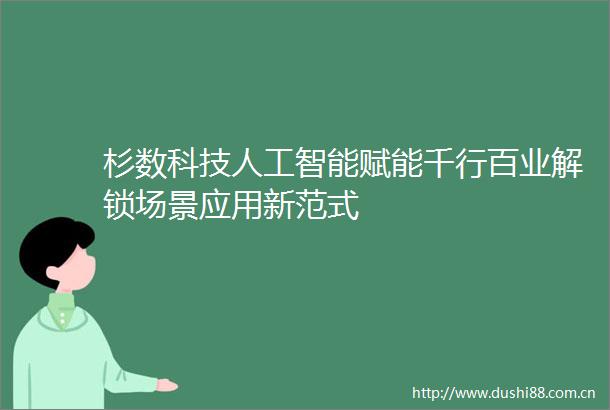 杉数科技人工智能赋能千行百业解锁场景应用新范式