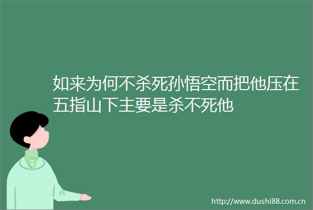 如来为何不杀死孙悟空而把他压在五指山下主要是杀不死他