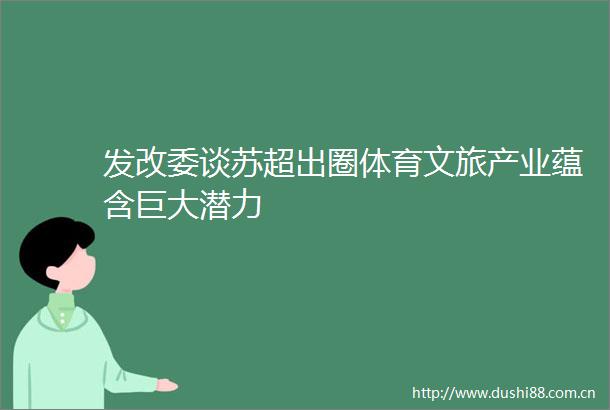 发改委谈苏超出圈体育文旅产业蕴含巨大潜力