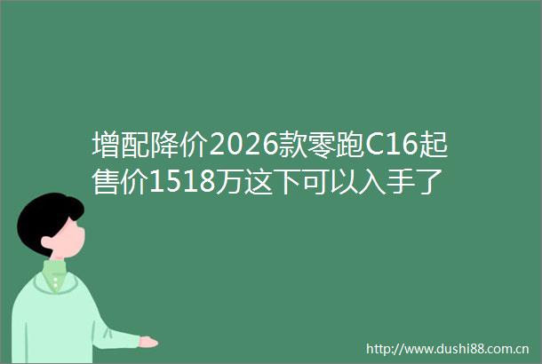 增配降价2026款零跑C16起售价1518万这下可以入手了