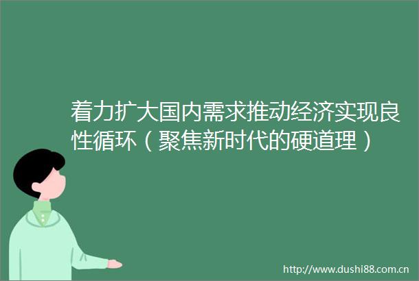 着力扩大国内需求推动经济实现良性循环（聚焦新时代的硬道理）